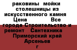 раковины, мойки, столешницы из искусственного камня › Цена ­ 15 000 - Все города Строительство и ремонт » Сантехника   . Приморский край,Арсеньев г.